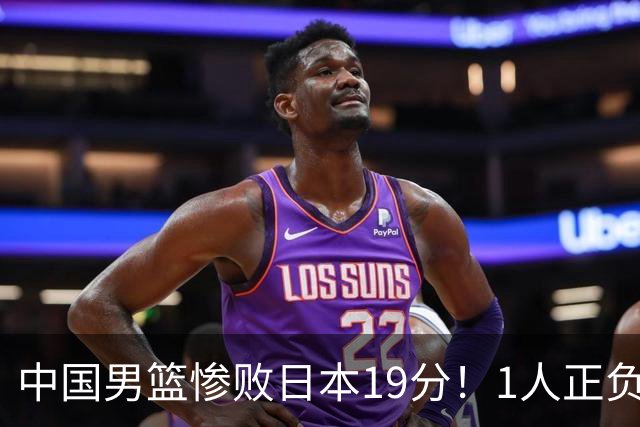 中国男篮惨败日本19分！1人正负值-22太辣眼，下场若再输就出局