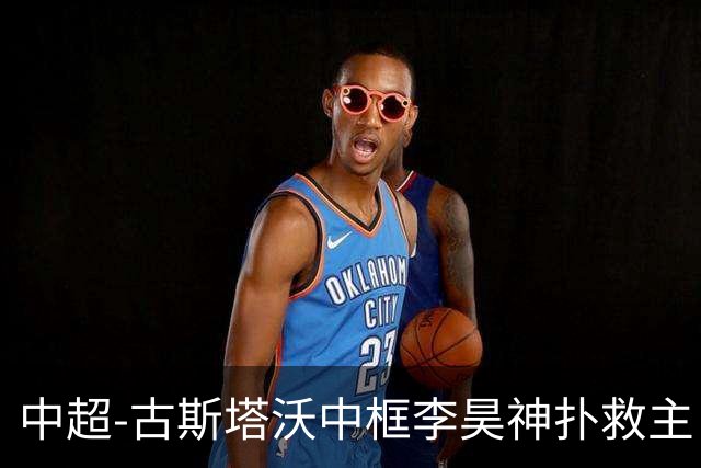 中超-古斯塔沃中框李昊神扑救主 河南队0-0闷平西海岸