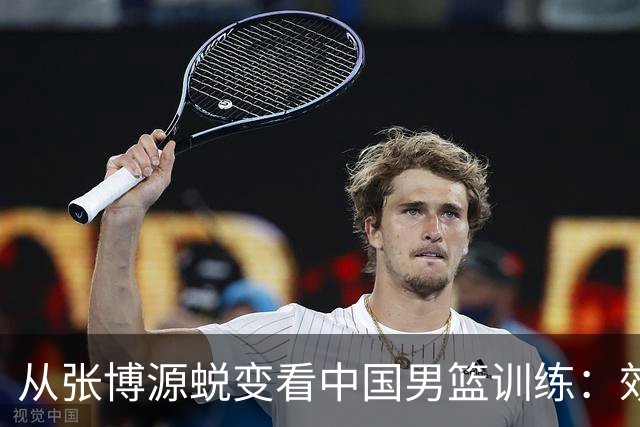 从张博源蜕变看中国男篮训练：效率是否比时长更重要
