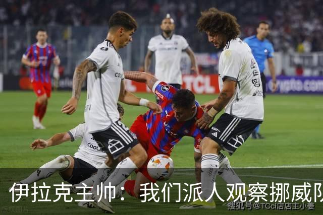 伊拉克主帅：我们派人观察挪威队，了解他们，要准备好面对哈兰德