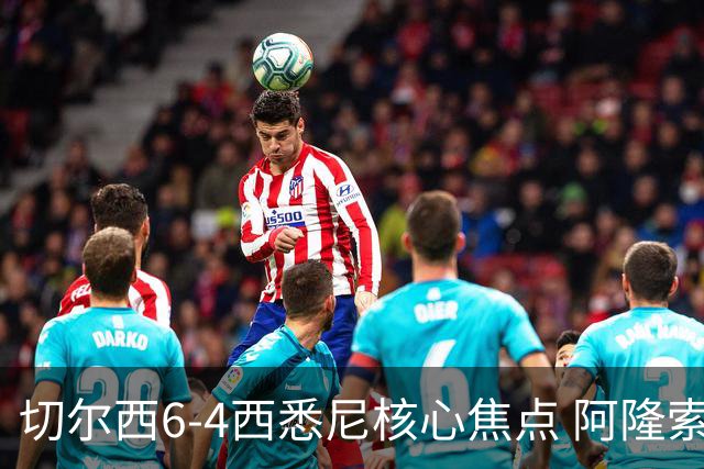 切尔西6-4西悉尼核心焦点 阿隆索战术雏形初现 德拉普错失证明良机