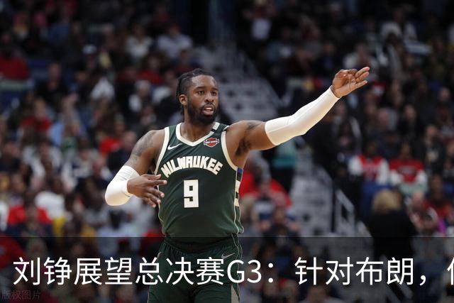 刘铮展望总决赛G3：针对布朗，体能优势助力上海冲击胜利！