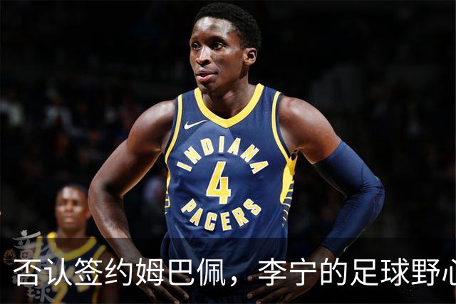 否认签约姆巴佩，李宁的足球野心被过度解读了？