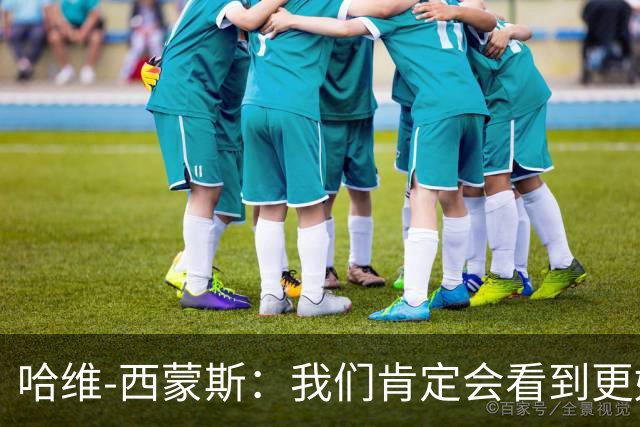 哈维-西蒙斯：我们肯定会看到更好的热刺，也会看到更好的我