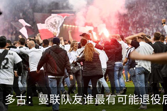 多古：曼联队友谁最有可能退役后当教练？B费是不二人选