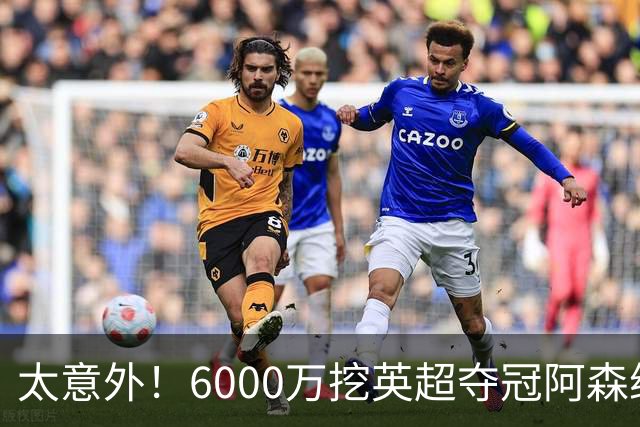 太意外！6000万挖英超夺冠阿森纳锋将，巴萨这笔交易暗藏巨大变数