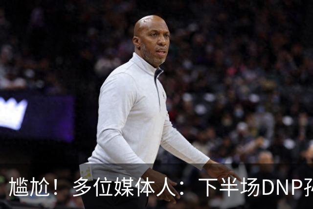 尴尬！多位媒体人：下半场DNP孙铭徽是广厦最正确选择