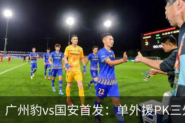广州豹vs国安首发：单外援PK三外援，黄晟豪、张稀哲先发