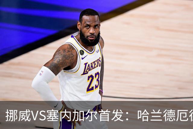 挪威VS塞内加尔首发：哈兰德厄德高领军 马内搭杰克逊