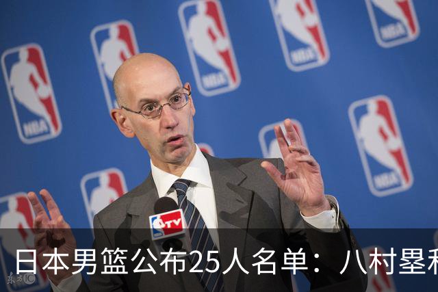 日本男篮公布25人名单：八村塁和渡边雄太领衔