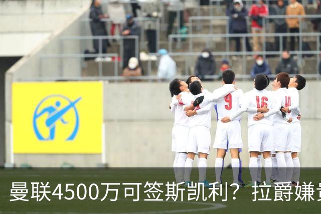 曼联4500万可签斯凯利？拉爵嫌贵已拒绝！但红魔仍未放弃追求霍尔
