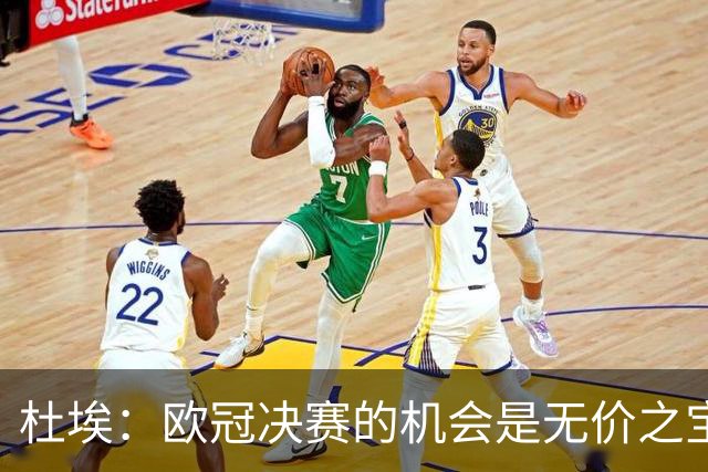 杜埃：欧冠决赛的机会是无价之宝