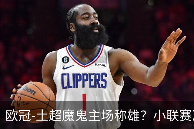 欧冠-土超魔鬼主场称雄？小联赛冷门频出。