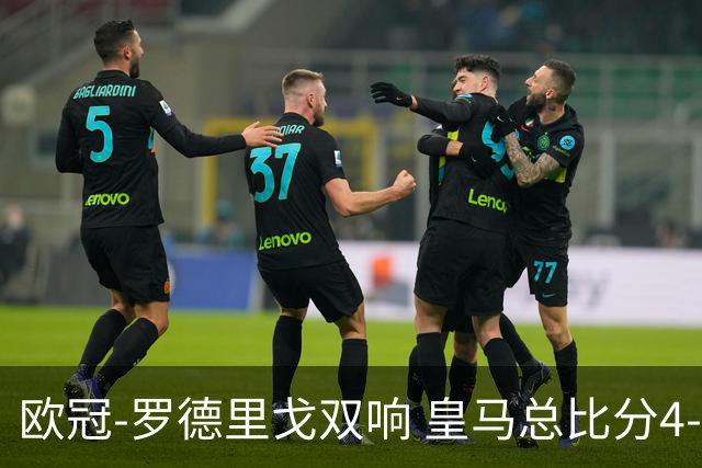 欧冠-罗德里戈双响 皇马总比分4-0切尔西晋级