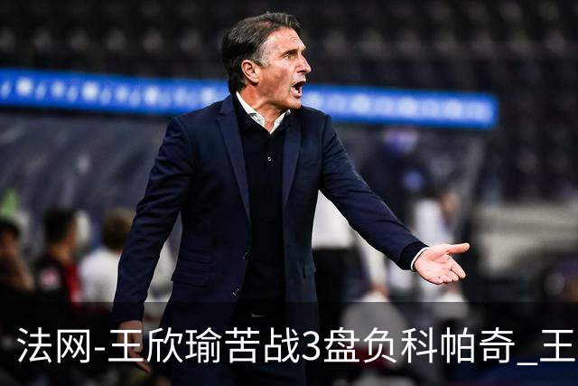 法网-王欣瑜苦战3盘负科帕奇 王曦雨收退赛礼首进32强