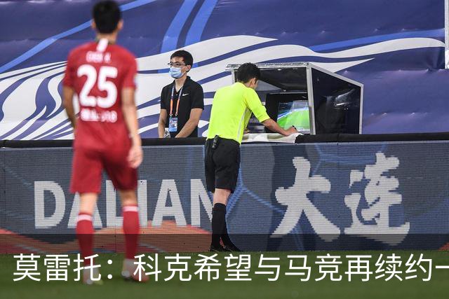 莫雷托：科克希望与马竞再续约一年，加盟尤文并不是热门方案