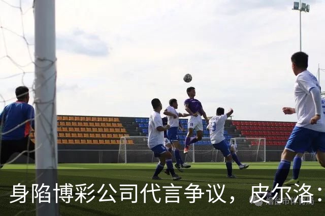 身陷博彩公司代言争议，皮尔洛：我已不再是意大利主帅候选人