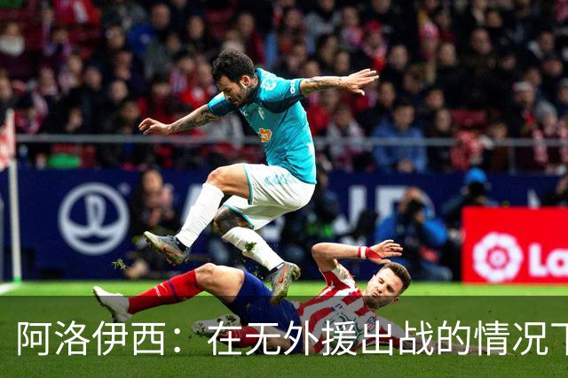 阿洛伊西：在无外援出战的情况下，球队对战术打法进行了相应调整