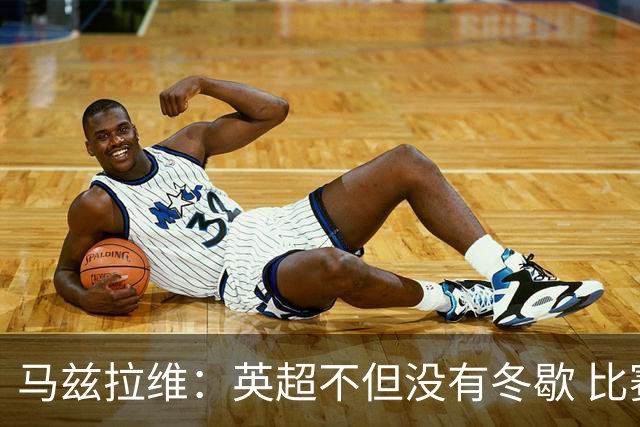 马兹拉维：英超不但没有冬歇 比赛反而更多，我踢右路更自然娴熟