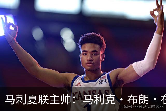 马刺夏联主帅：马利克·布朗·在防守端极具潜力 里德明日会复出