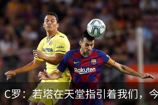 C罗：若塔在天堂指引着我们，今天赢球向他致敬是最有意义的