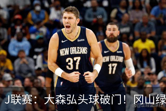 J联赛：大森弘头球破门！冈山绿雉收获系列赛胜利！
